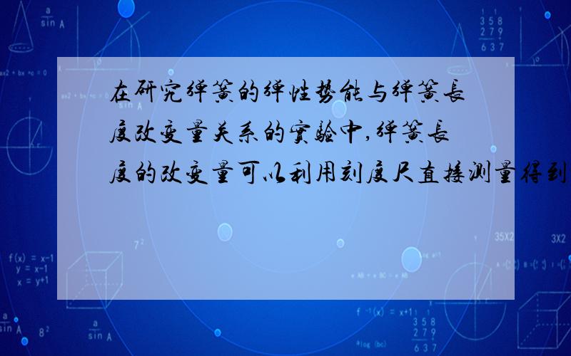 在研究弹簧的弹性势能与弹簧长度改变量关系的实验中,弹簧长度的改变量可以利用刻度尺直接测量得到,而弹性势能的大小只能通过物理原理来间接测量．现有两组同学分别按图甲（让钢球