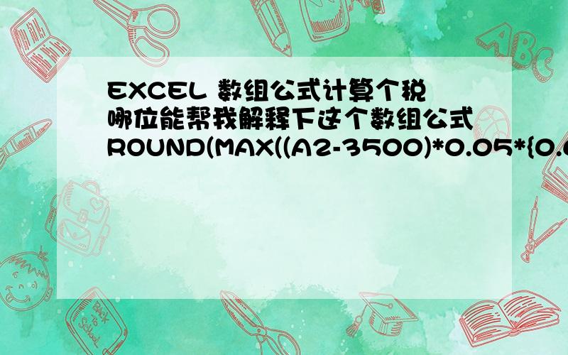 EXCEL 数组公式计算个税哪位能帮我解释下这个数组公式ROUND(MAX((A2-3500)*0.05*{0.6,2,4,5,6,7,9}-5*{0,21,111,201,551,1101,2701},0),2)