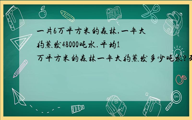 一片6万平方米的森林,一年大约蒸发48000吨水.平均1万平方米的森林一年大约蒸发多少吨水?列方程