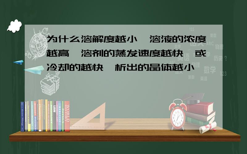 为什么溶解度越小,溶液的浓度越高,溶剂的蒸发速度越快,或冷却的越快,析出的晶体越小