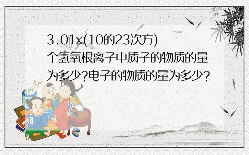 3.01x(10的23次方)个氢氧根离子中质子的物质的量为多少?电子的物质的量为多少?