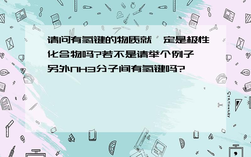 请问有氢键的物质就一定是极性化合物吗?若不是请举个例子,另外NH3分子间有氢键吗?