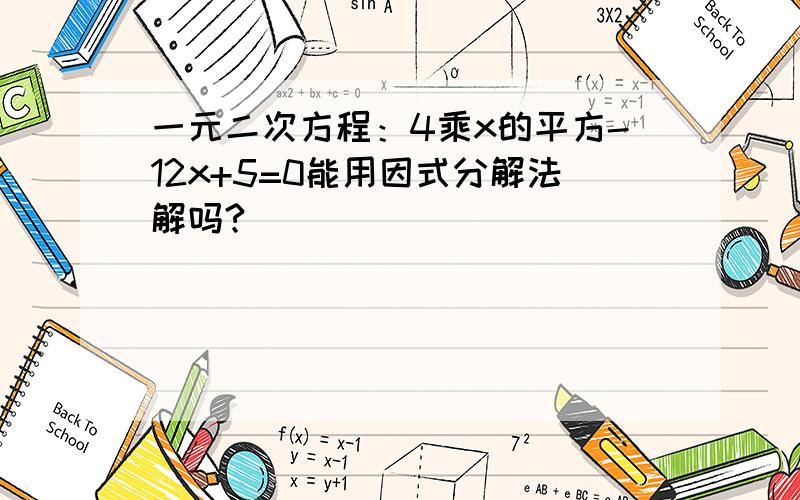 一元二次方程：4乘x的平方-12x+5=0能用因式分解法解吗?