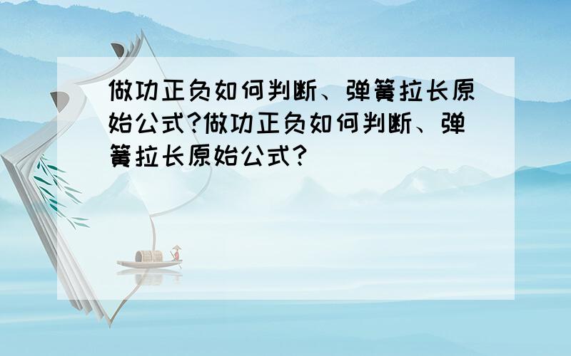 做功正负如何判断、弹簧拉长原始公式?做功正负如何判断、弹簧拉长原始公式?