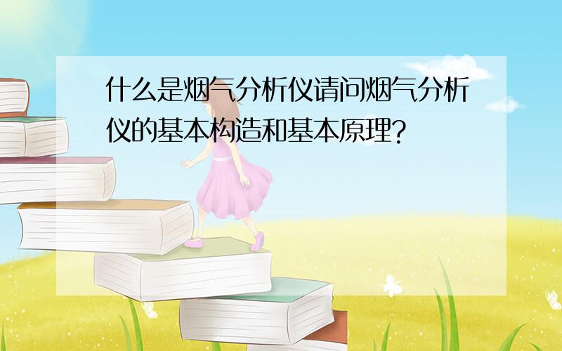 什么是烟气分析仪请问烟气分析仪的基本构造和基本原理?