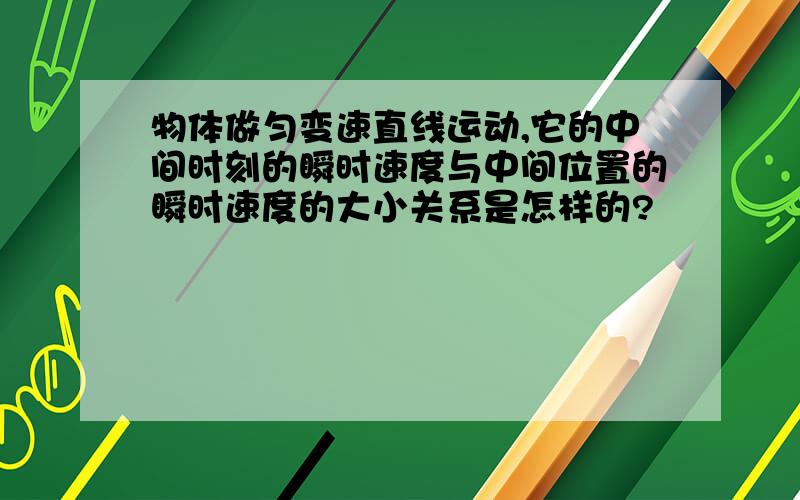 物体做匀变速直线运动,它的中间时刻的瞬时速度与中间位置的瞬时速度的大小关系是怎样的?