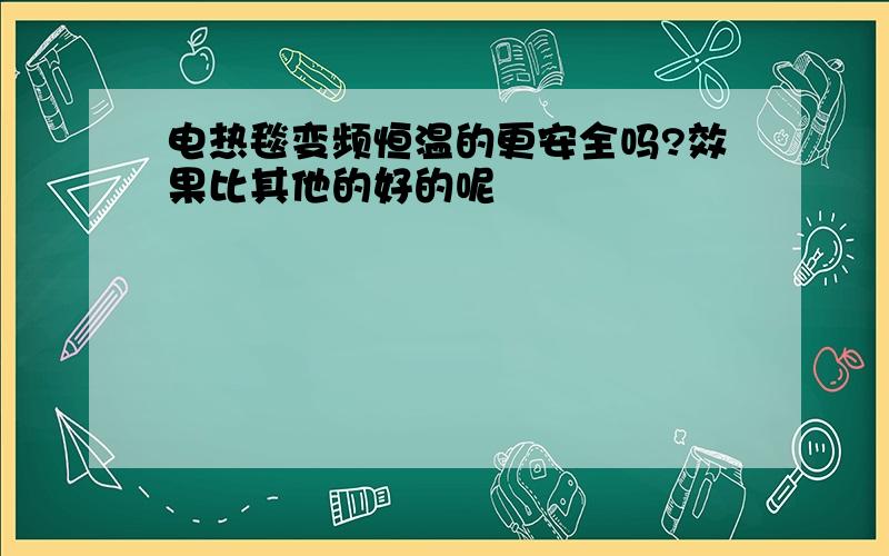 电热毯变频恒温的更安全吗?效果比其他的好的呢