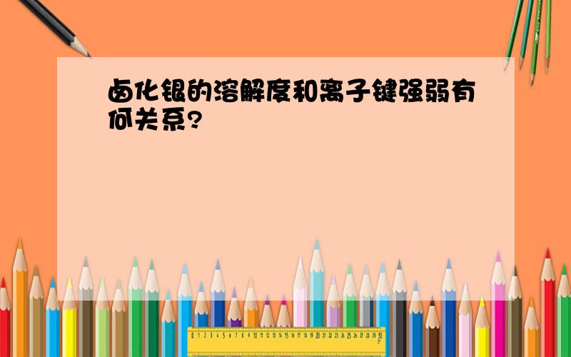 卤化银的溶解度和离子键强弱有何关系?