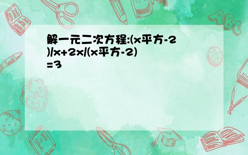 解一元二次方程:(x平方-2)/x+2x/(x平方-2)=3