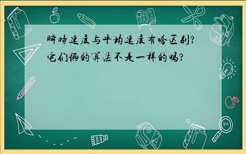 瞬时速度与平均速度有啥区别?它们俩的算法不是一样的吗?