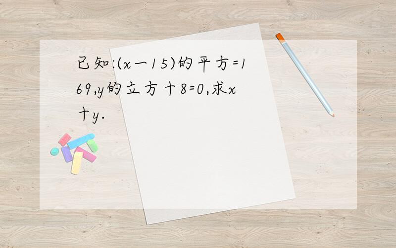 已知:(x一15)的平方=169,y的立方十8=0,求x十y.