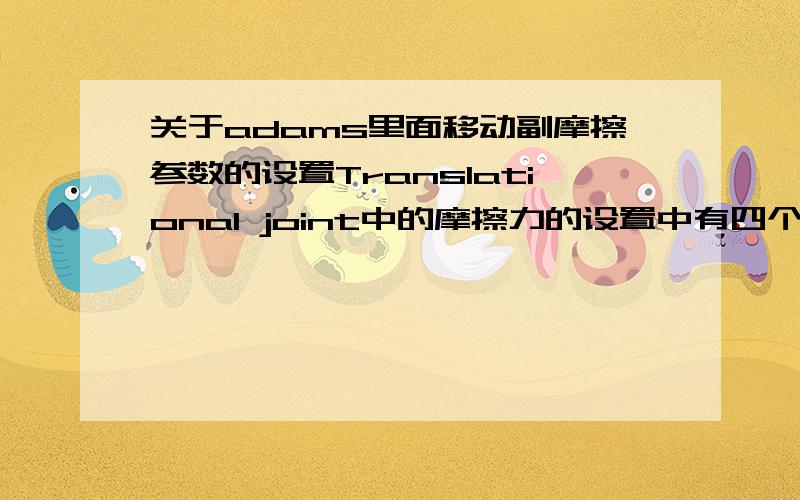 关于adams里面移动副摩擦参数的设置Translational joint中的摩擦力的设置中有四个参数,其中两个为静摩擦系数和动摩擦系数,另外两个为：Reaction Arm 和 Initial overlap 请问后面两个参数都是什么含