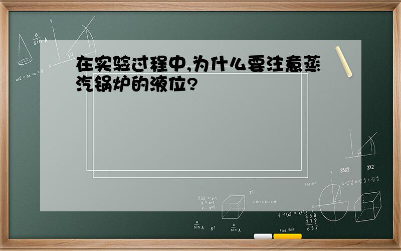 在实验过程中,为什么要注意蒸汽锅炉的液位?