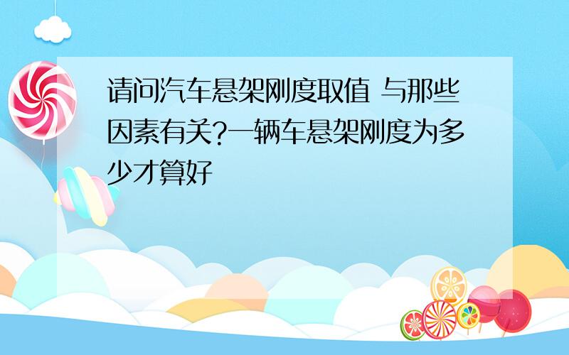 请问汽车悬架刚度取值 与那些因素有关?一辆车悬架刚度为多少才算好