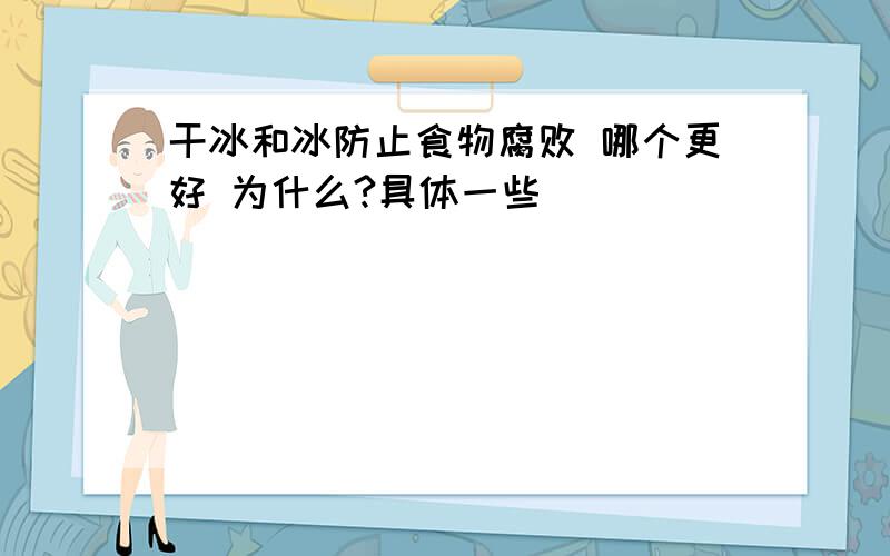 干冰和冰防止食物腐败 哪个更好 为什么?具体一些