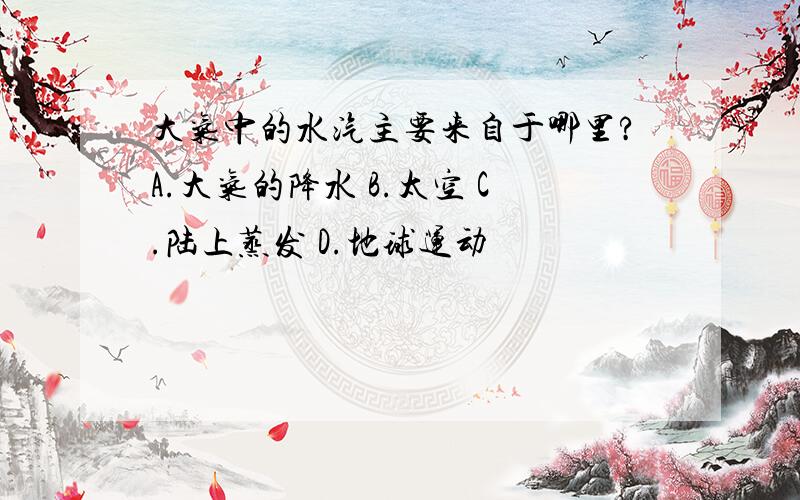 大气中的水汽主要来自于哪里?A.大气的降水 B.太空 C.陆上蒸发 D.地球运动