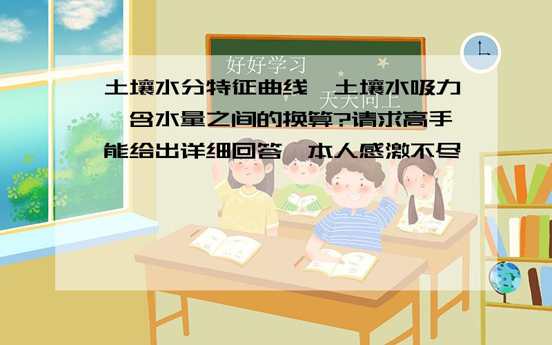 土壤水分特征曲线、土壤水吸力、含水量之间的换算?请求高手能给出详细回答,本人感激不尽……