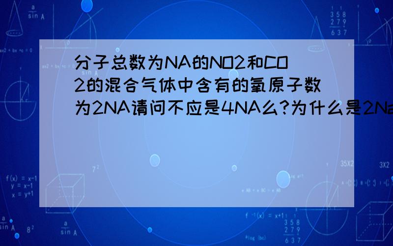 分子总数为NA的NO2和CO2的混合气体中含有的氧原子数为2NA请问不应是4NA么?为什么是2Na?