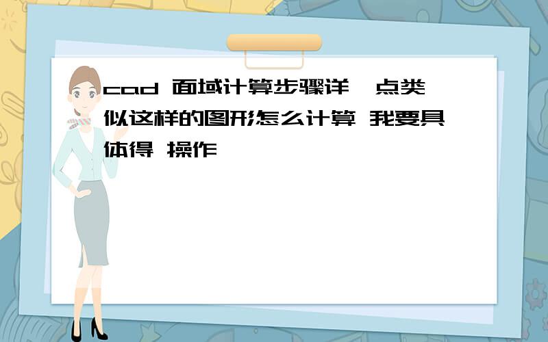 cad 面域计算步骤详一点类似这样的图形怎么计算 我要具体得 操作