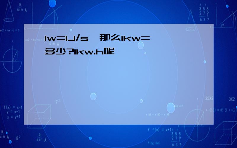 1w=1J/s,那么1kw=多少?1kw.h呢