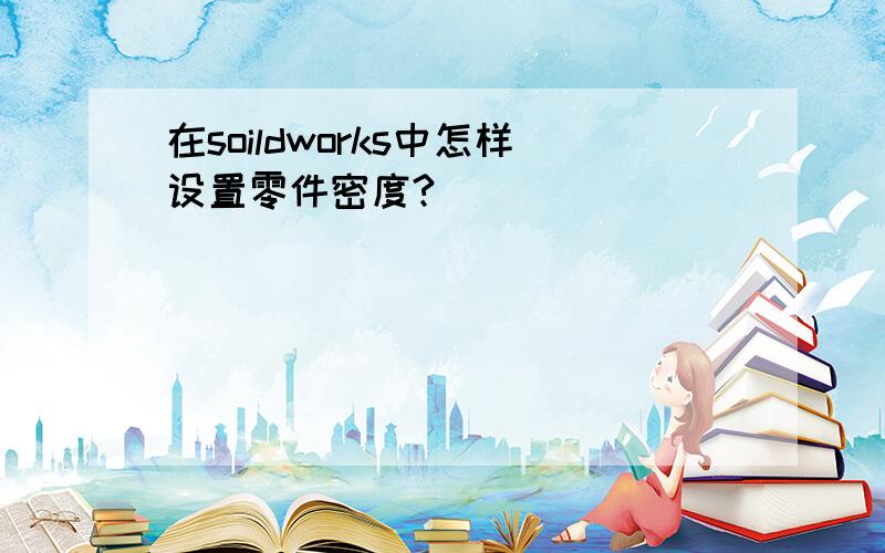 在soildworks中怎样设置零件密度?