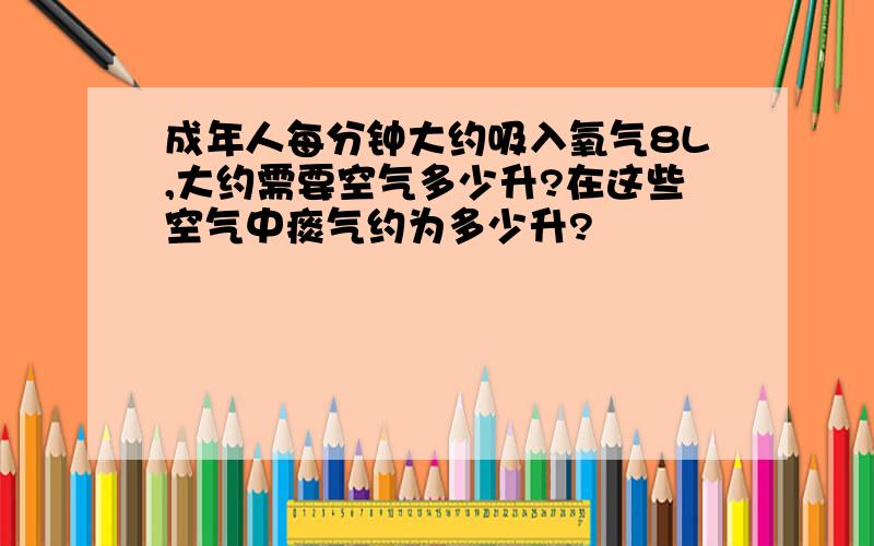 成年人每分钟大约吸入氧气8L,大约需要空气多少升?在这些空气中痰气约为多少升?