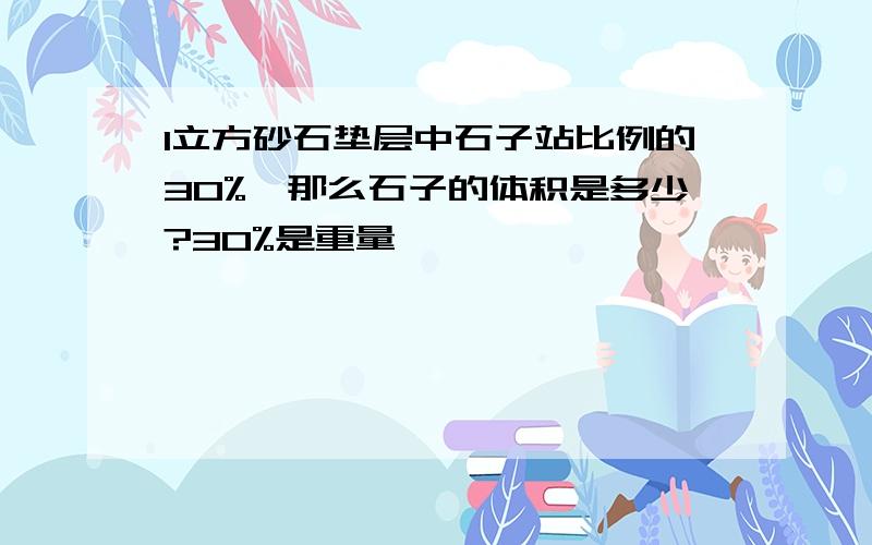 1立方砂石垫层中石子站比例的30%,那么石子的体积是多少?30%是重量