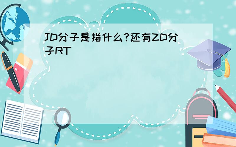 JD分子是指什么?还有ZD分子RT