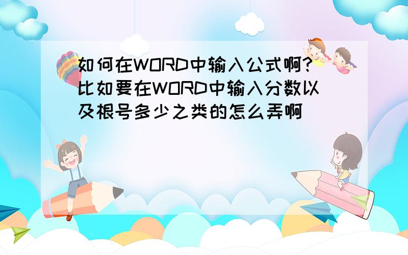 如何在WORD中输入公式啊?比如要在WORD中输入分数以及根号多少之类的怎么弄啊