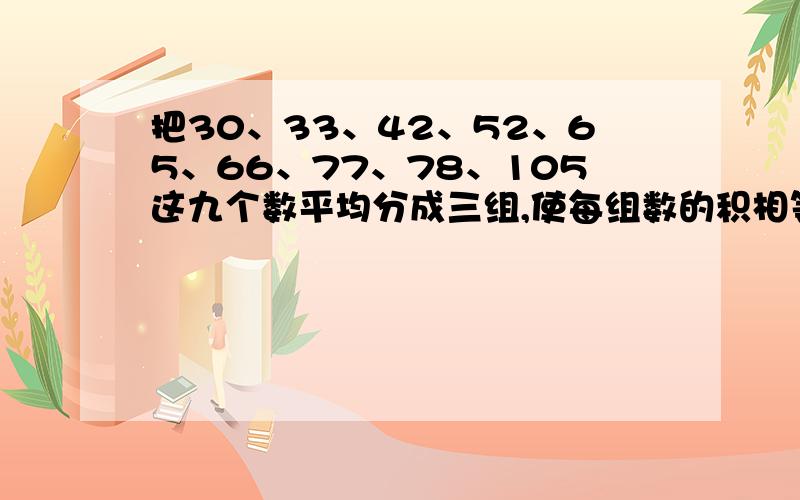 把30、33、42、52、65、66、77、78、105这九个数平均分成三组,使每组数的积相等.