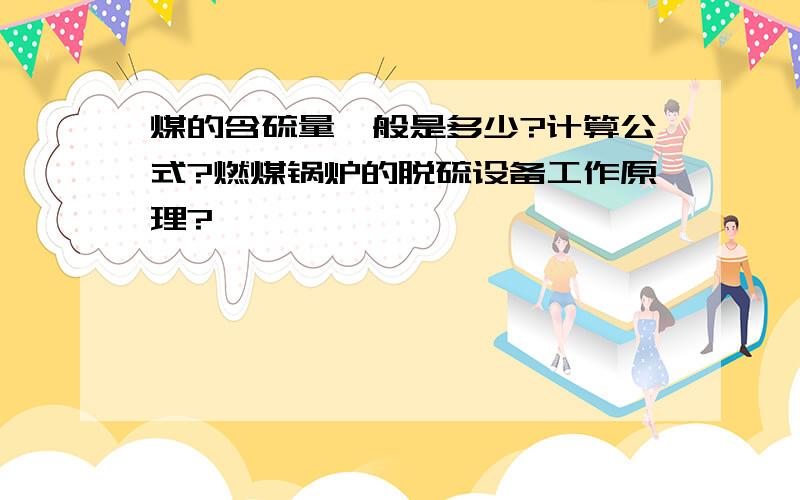 煤的含硫量一般是多少?计算公式?燃煤锅炉的脱硫设备工作原理?