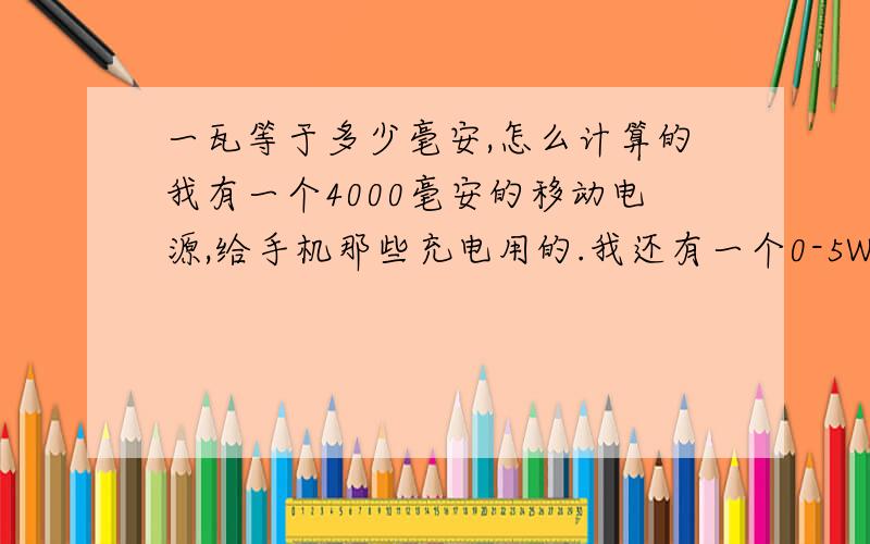 一瓦等于多少毫安,怎么计算的我有一个4000毫安的移动电源,给手机那些充电用的.我还有一个0-5W的USB小台灯.那小台灯可以接在4000毫安的电源上吗.如果可以,可以接多久.