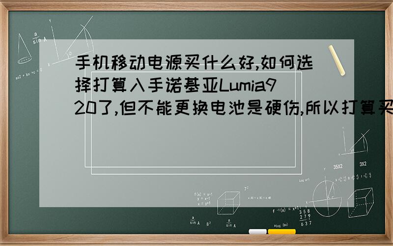 手机移动电源买什么好,如何选择打算入手诺基亚Lumia920了,但不能更换电池是硬伤,所以打算买个移动电源作为出门充电用.但不知道买什么品牌好,不知道怎么选择,价格别太贵,安全第一,