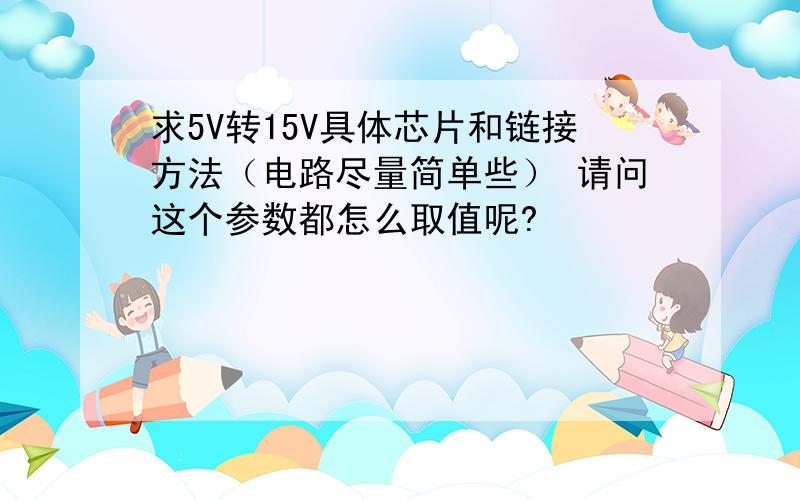 求5V转15V具体芯片和链接方法（电路尽量简单些） 请问这个参数都怎么取值呢?