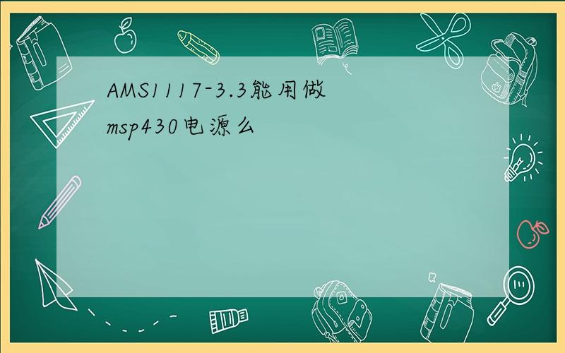 AMS1117-3.3能用做msp430电源么
