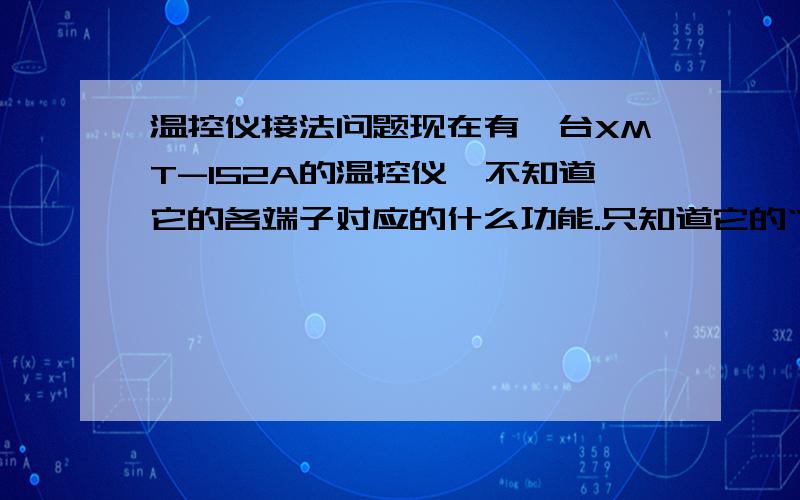 温控仪接法问题现在有一台XMT-152A的温控仪,不知道它的各端子对应的什么功能.只知道它的“地、中、相”端子接电源,其它的“高、总、低及1--7号”端子是什么功能就不清楚了,我想用的是它