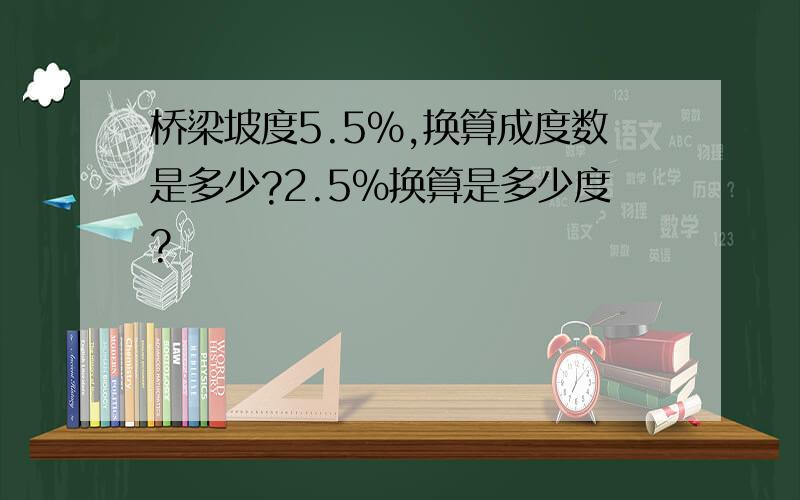 桥梁坡度5.5%,换算成度数是多少?2.5%换算是多少度?