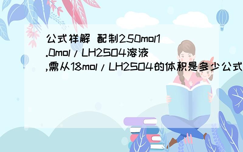 公式祥解 配制250mol1.0mol/LH2SO4溶液,需从18mol/LH2SO4的体积是多少公式祥解配制250mol1.0mol/LH2SO4溶液,需从18mol/LH2SO4的体积是多少?