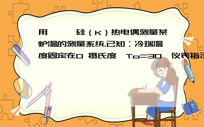 用镍铬镍硅（K）热电偶测量某炉温的测量系统.已知：冷端温度固定在0 摄氏度,To=30,仪表指示温度为210.后来发现由于工作上的疏忽把补偿导线A'和B'相互接错了,问：炉温的实际温度T为多少摄