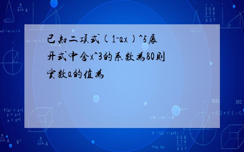 已知二项式(1-ax)^5展开式中含x^3的系数为80则实数a的值为