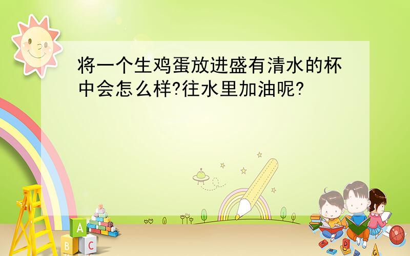 将一个生鸡蛋放进盛有清水的杯中会怎么样?往水里加油呢?