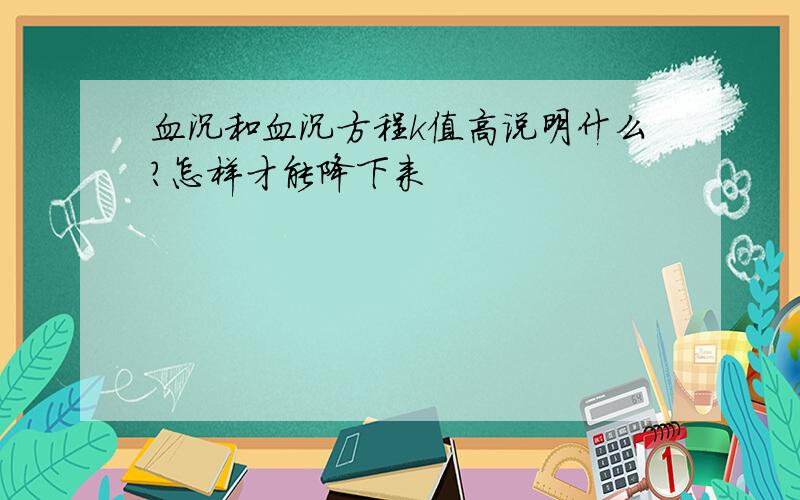 血沉和血沉方程k值高说明什么?怎样才能降下来