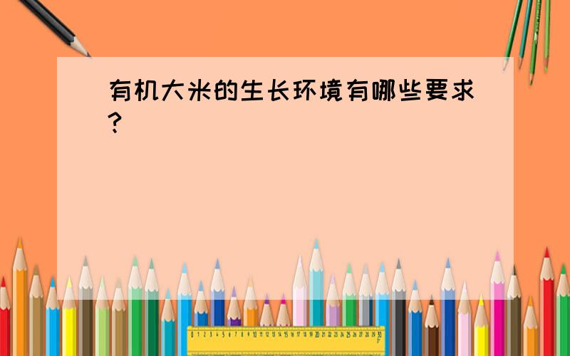 有机大米的生长环境有哪些要求?