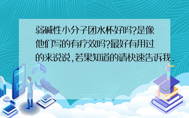 弱碱性小分子团水杯好吗?是像他们写的有疗效吗?最好有用过的来说说,若果知道的请快速告诉我.