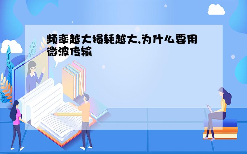 频率越大损耗越大,为什么要用微波传输