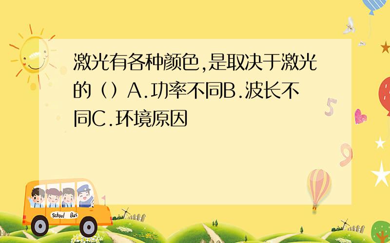 激光有各种颜色,是取决于激光的（）A.功率不同B.波长不同C.环境原因