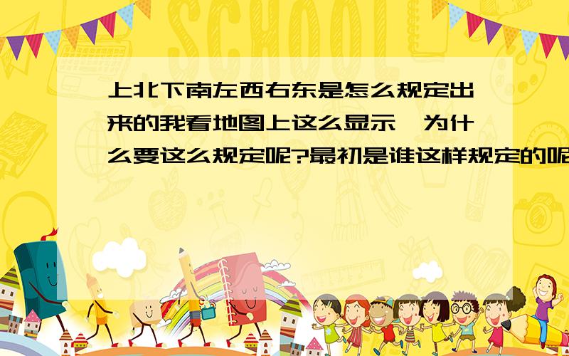 上北下南左西右东是怎么规定出来的我看地图上这么显示,为什么要这么规定呢?最初是谁这样规定的呢?