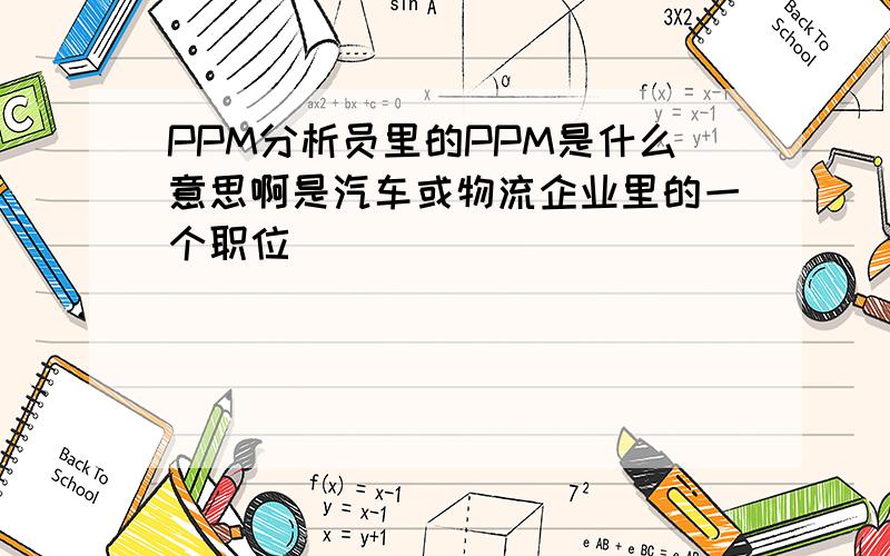 PPM分析员里的PPM是什么意思啊是汽车或物流企业里的一个职位