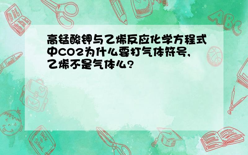 高锰酸钾与乙烯反应化学方程式中CO2为什么要打气体符号,乙烯不是气体么?