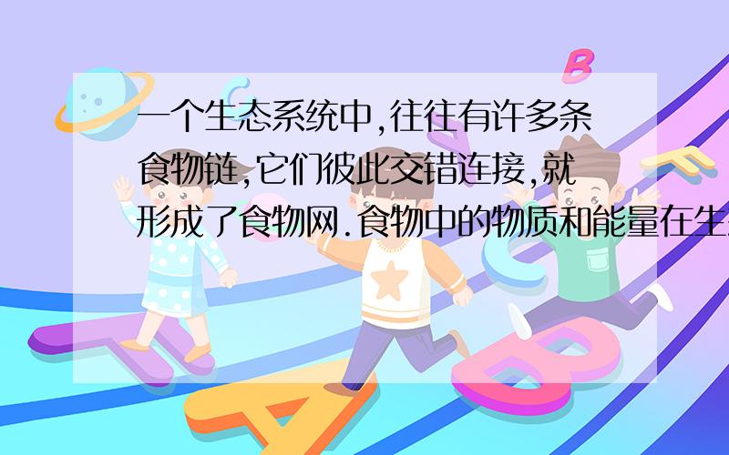 一个生态系统中,往往有许多条食物链,它们彼此交错连接,就形成了食物网.食物中的物质和能量在生态系统中就是沿着食物链和食物网流动的.如何理解这一句话?